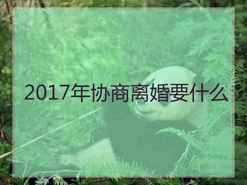 2017年协商离婚要什么