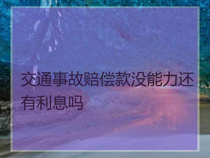 交通事故赔偿款没能力还有利息吗