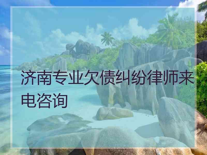 济南专业欠债纠纷律师来电咨询