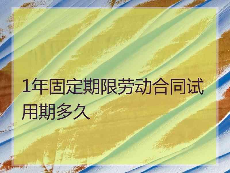 1年固定期限劳动合同试用期多久