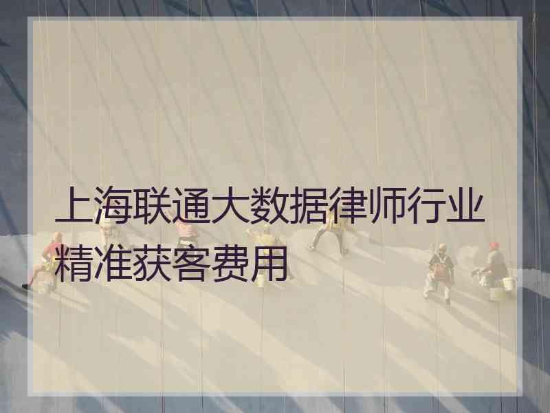 上海联通大数据律师行业精准获客费用