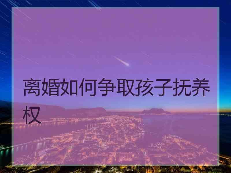 离婚如何争取孩子抚养权