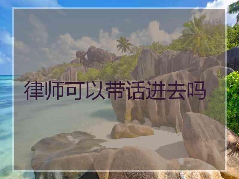 律师可以带话进去吗