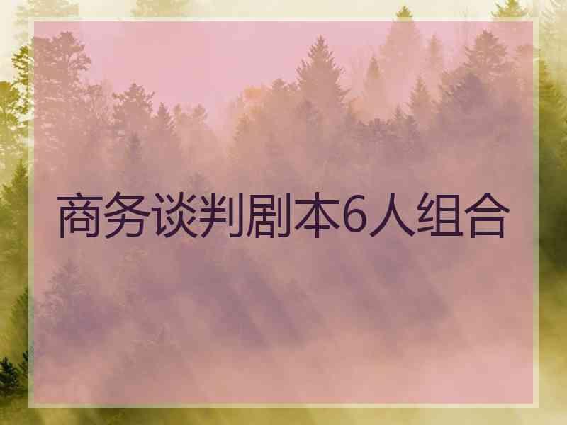 商务谈判剧本6人组合