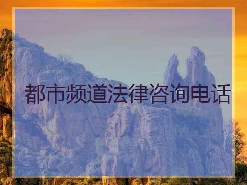 都市频道法律咨询电话