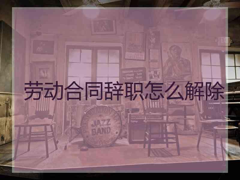 劳动合同辞职怎么解除
