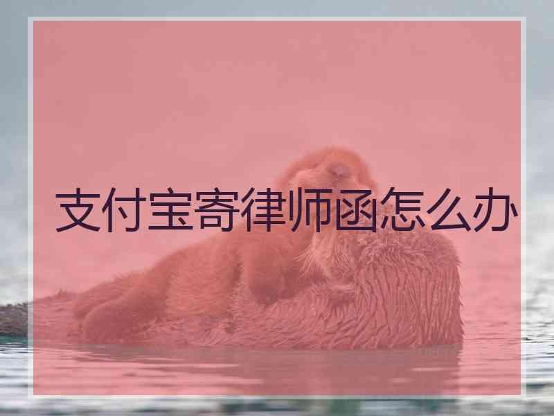 支付宝寄律师函怎么办