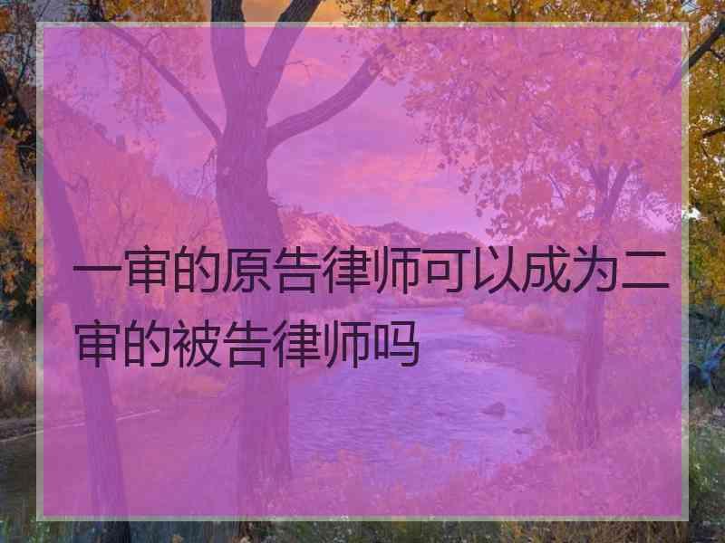 一审的原告律师可以成为二审的被告律师吗