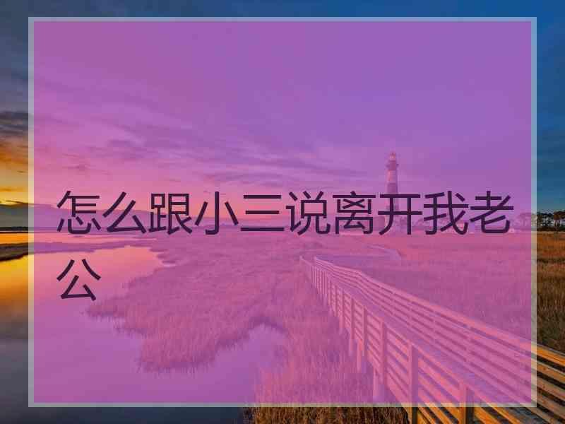 怎么跟小三说离开我老公