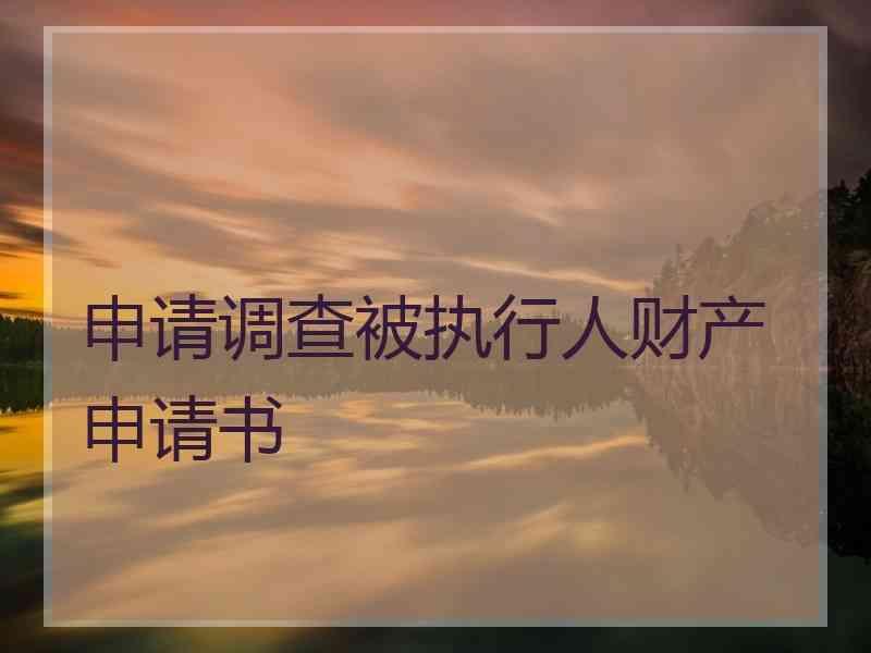 申请调查被执行人财产申请书执行法官会去调查证据吗