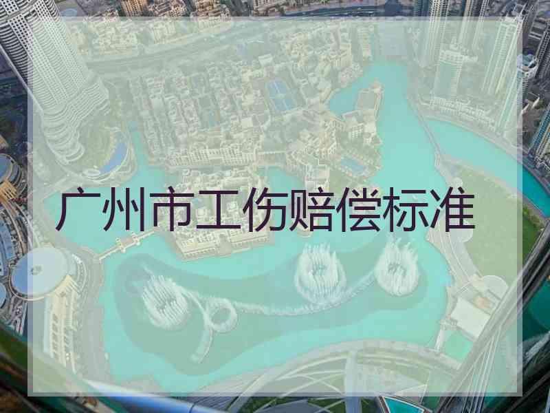 广州市工伤赔偿标准