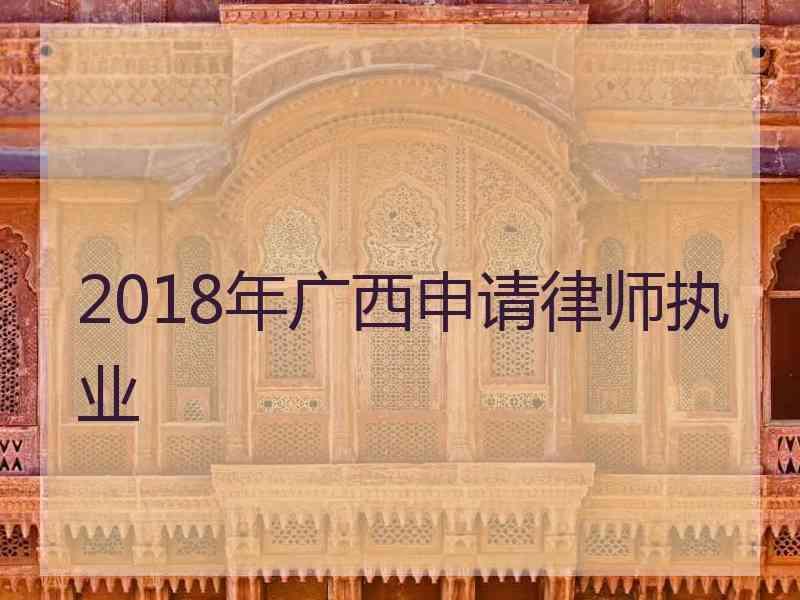 2018年广西申请律师执业