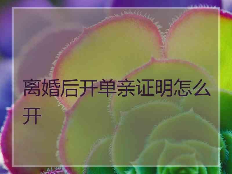 离婚后开单亲证明怎么开