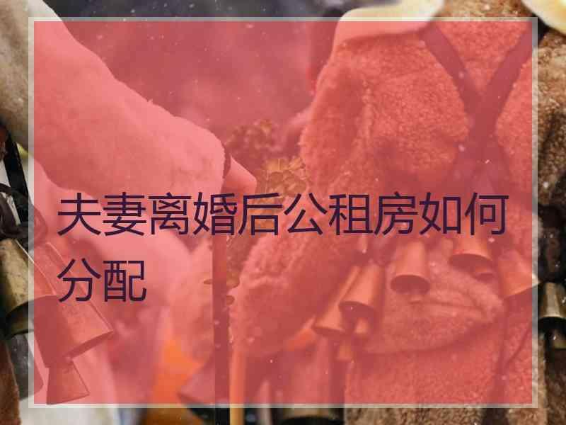 夫妻离婚后公租房如何分配