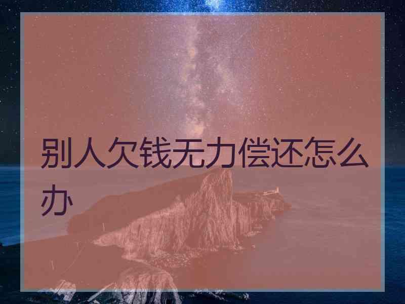 别人欠钱无力偿还怎么办