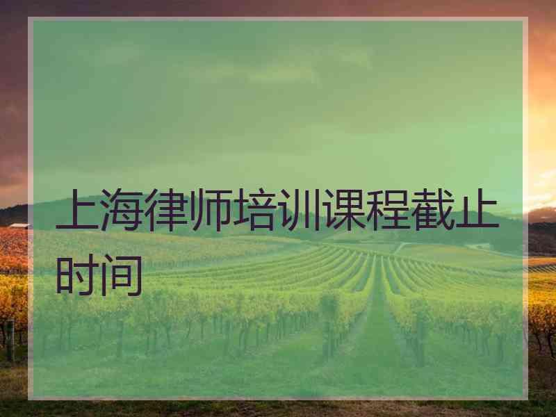 上海律师培训课程截止时间