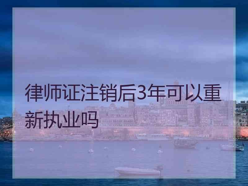 律师证注销后3年可以重新执业吗