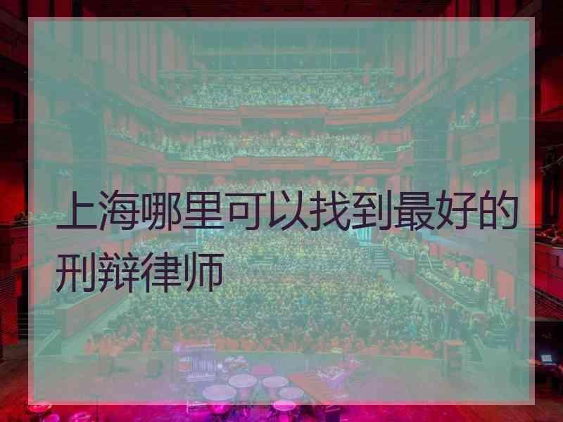 上海哪里可以找到最好的刑辩律师