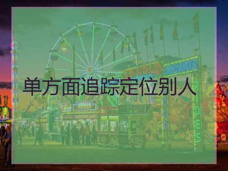 单方面追踪定位别人