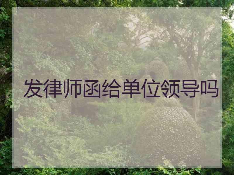 发律师函给单位领导吗