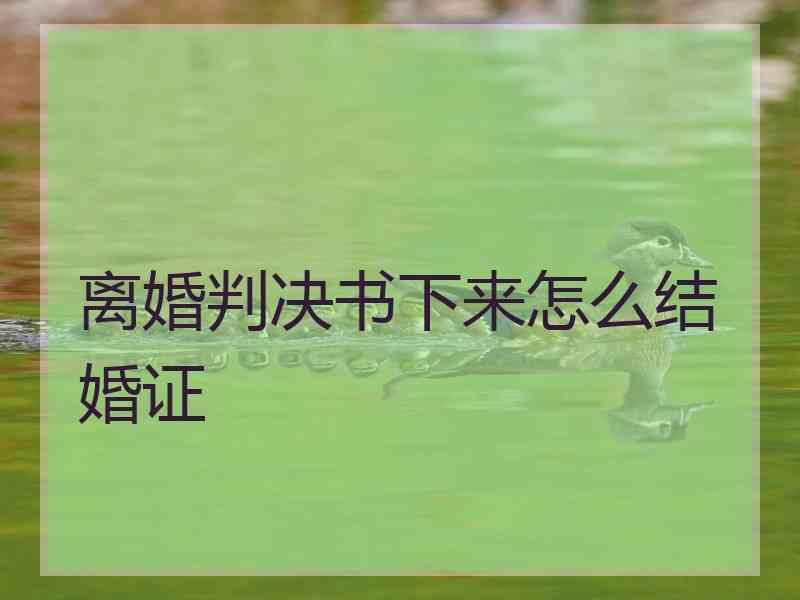 离婚判决书下来怎么结婚证