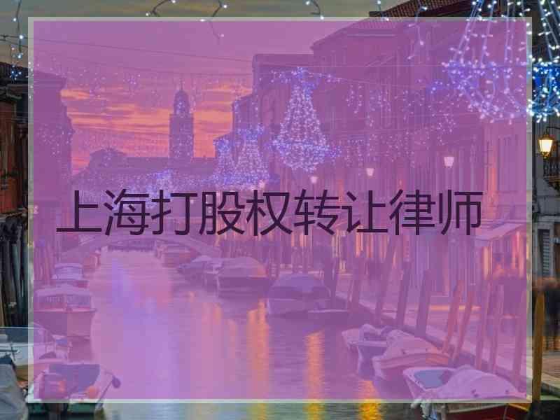 上海打股权转让律师