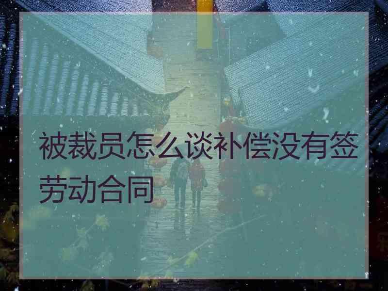 被裁员怎么谈补偿没有签劳动合同