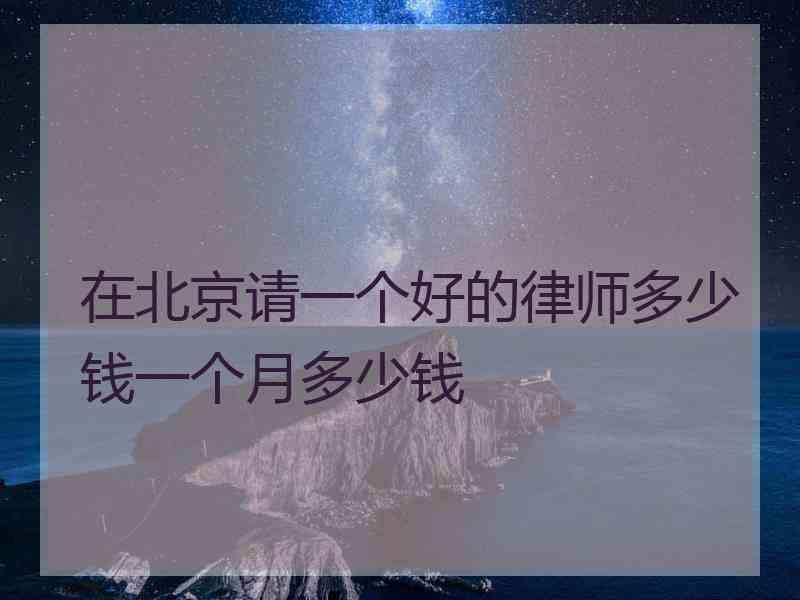 在北京请一个好的律师多少钱一个月多少钱