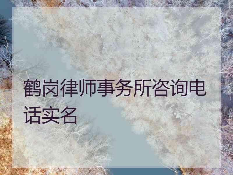 鹤岗律师事务所咨询电话实名