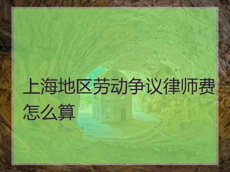 上海地区劳动争议律师费怎么算