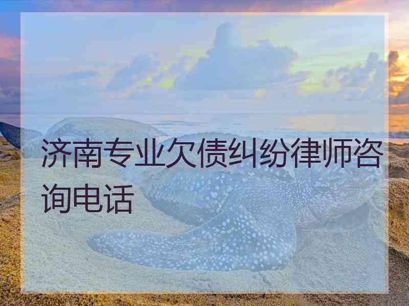 济南专业欠债纠纷律师咨询电话