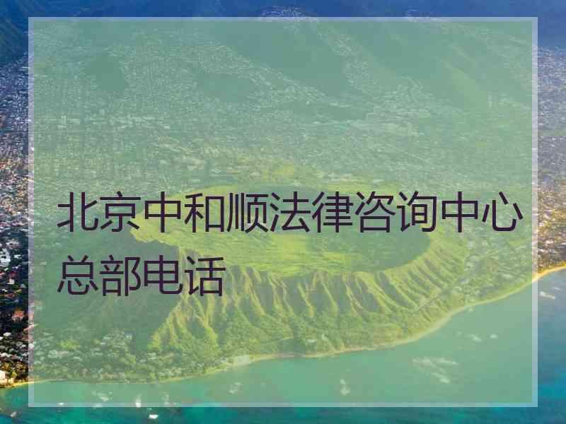 北京中和顺法律咨询中心总部电话