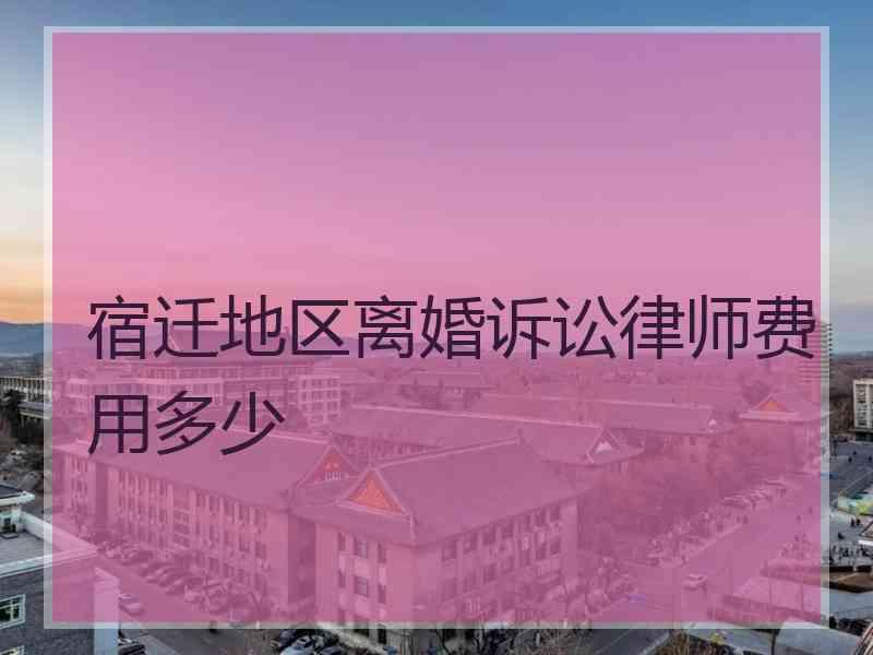 宿迁地区离婚诉讼律师费用多少