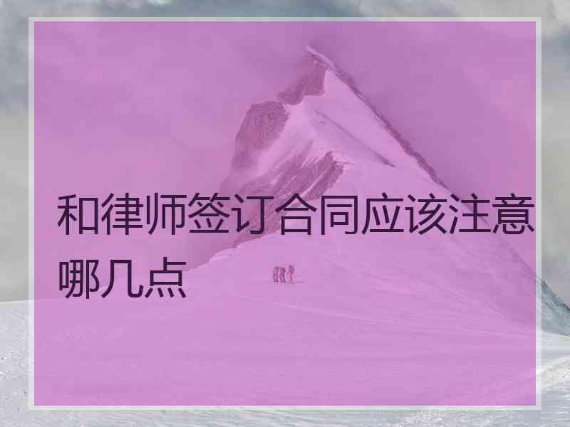 和律师签订合同应该注意哪几点