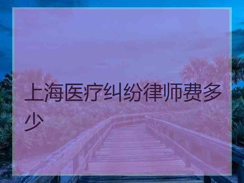 上海医疗纠纷律师费多少