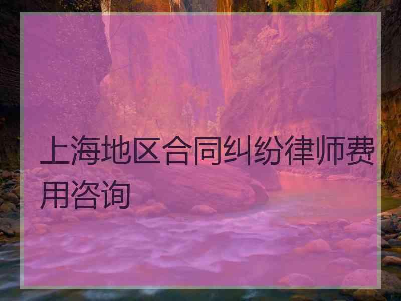 上海地区合同纠纷律师费用咨询