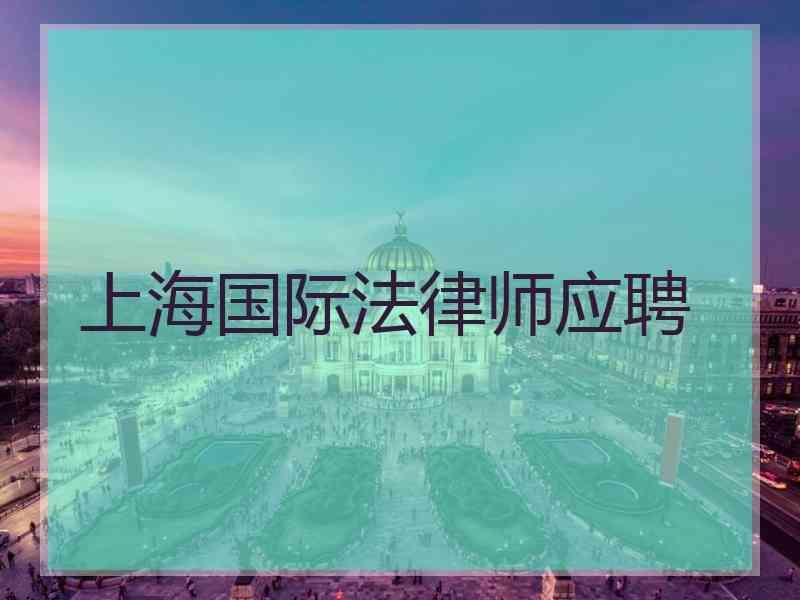 上海国际法律师应聘