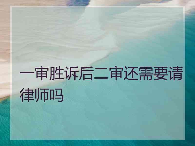 一审胜诉后二审还需要请律师吗