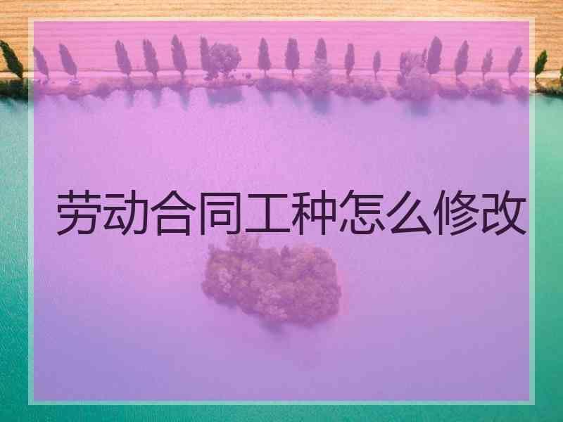 劳动合同工种怎么修改