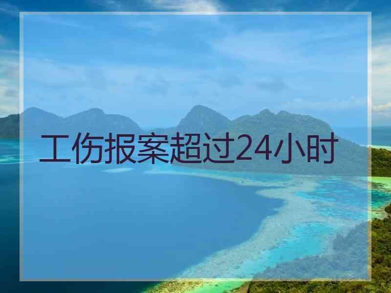 工伤报案超过24小时