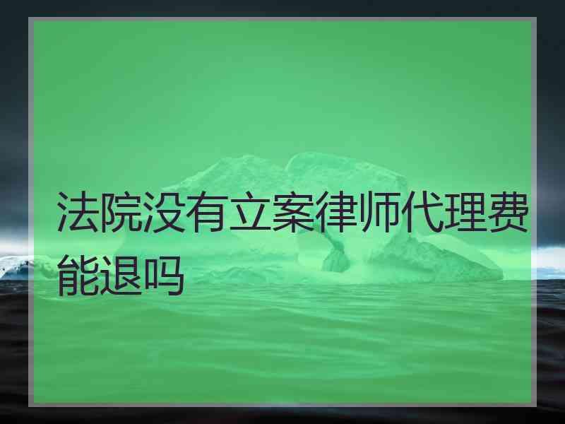 法院没有立案律师代理费能退吗