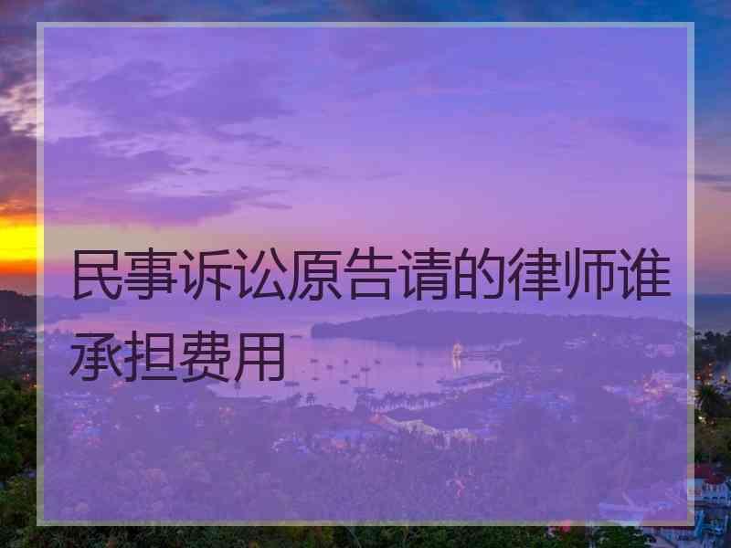 民事诉讼原告请的律师谁承担费用