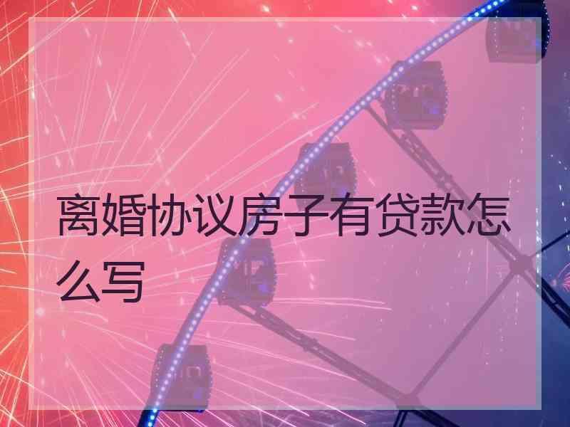 离婚协议房子有贷款怎么写