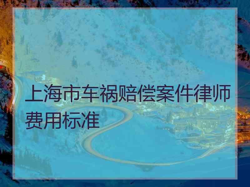 上海市车祸赔偿案件律师费用标准