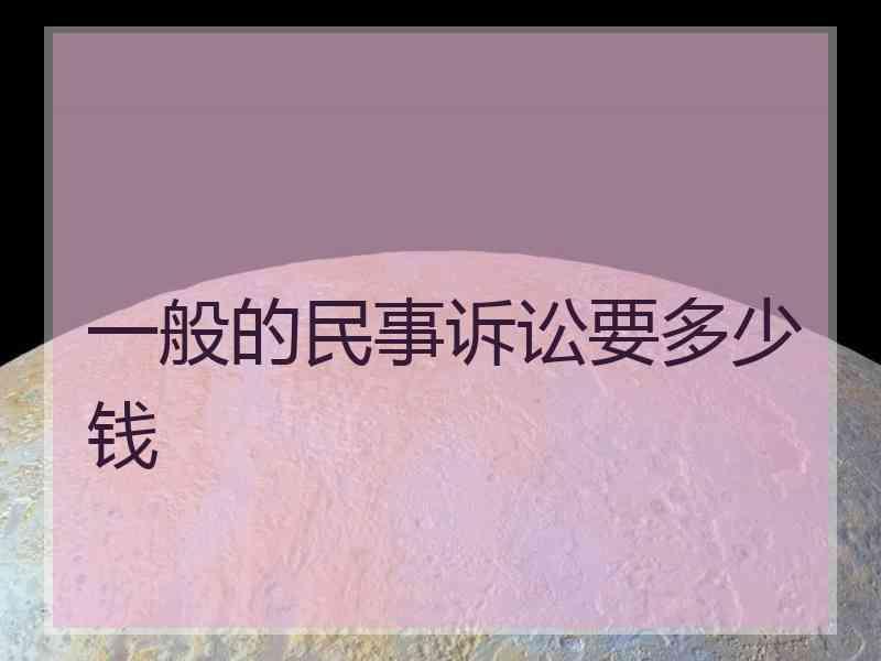 一般的民事诉讼要多少钱