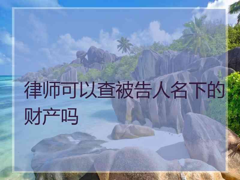 律师可以查被告人名下的财产吗