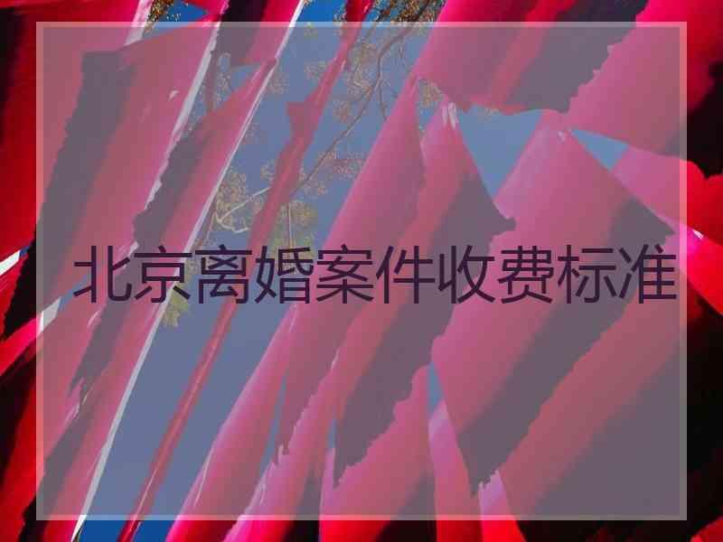 北京离婚案件收费标准