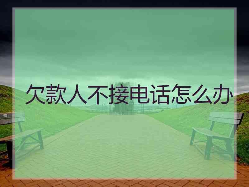 欠款人不接电话怎么办