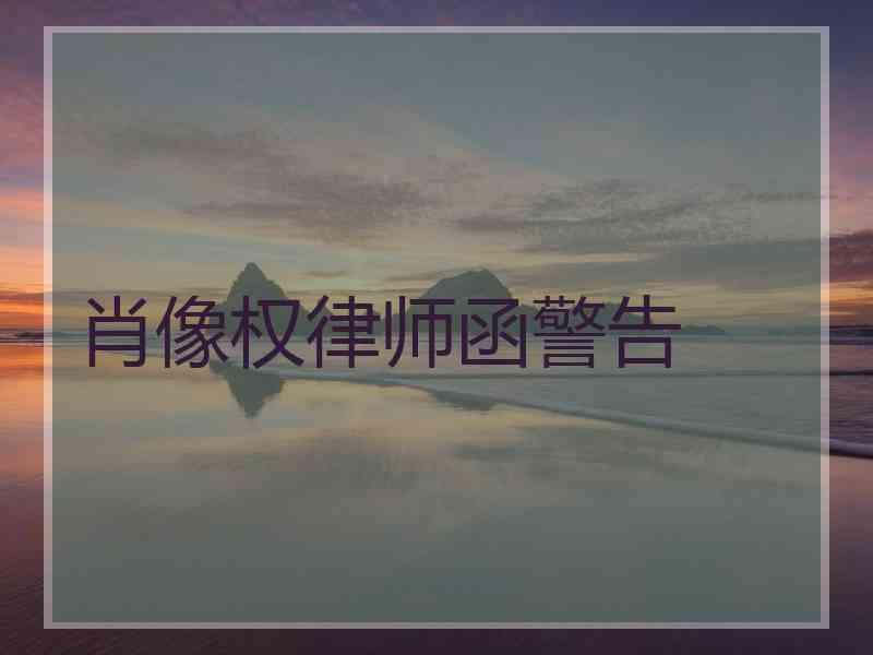 肖像权律师函警告