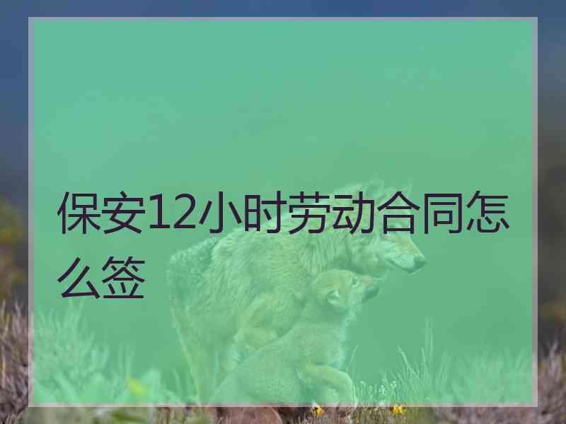 保安12小时劳动合同怎么签